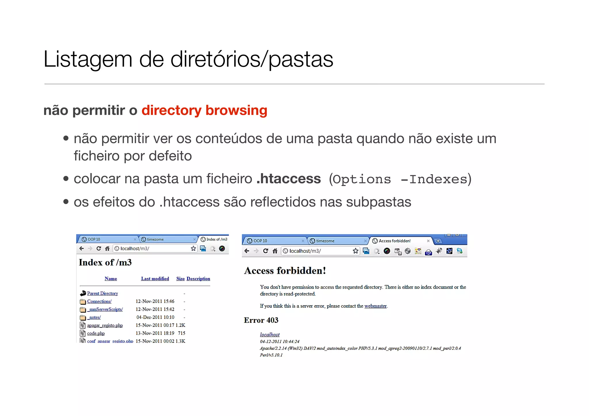 Listagem de diretórios/pastas não permitir o directory browsing • não permitir ver os conteúdos de uma pasta quando não existe um ﬁcheiro por defeito • colocar na pasta um ﬁcheiro .htaccess (Options -Indexes) • os efeitos do .htaccess são reﬂectidos nas subpastas 