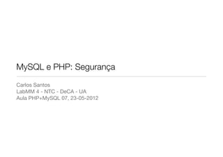 MySQL e PHP: Segurança
Carlos Santos
LabMM 4 - NTC - DeCA - UA
Aula PHP+MySQL 07, 23-05-2012
 