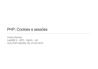 PHP: Cookies e sessões
Carlos Santos
LabMM 4 - NTC - DeCA - UA
Aula PHP+MySQL 08, 24-05-2012
 