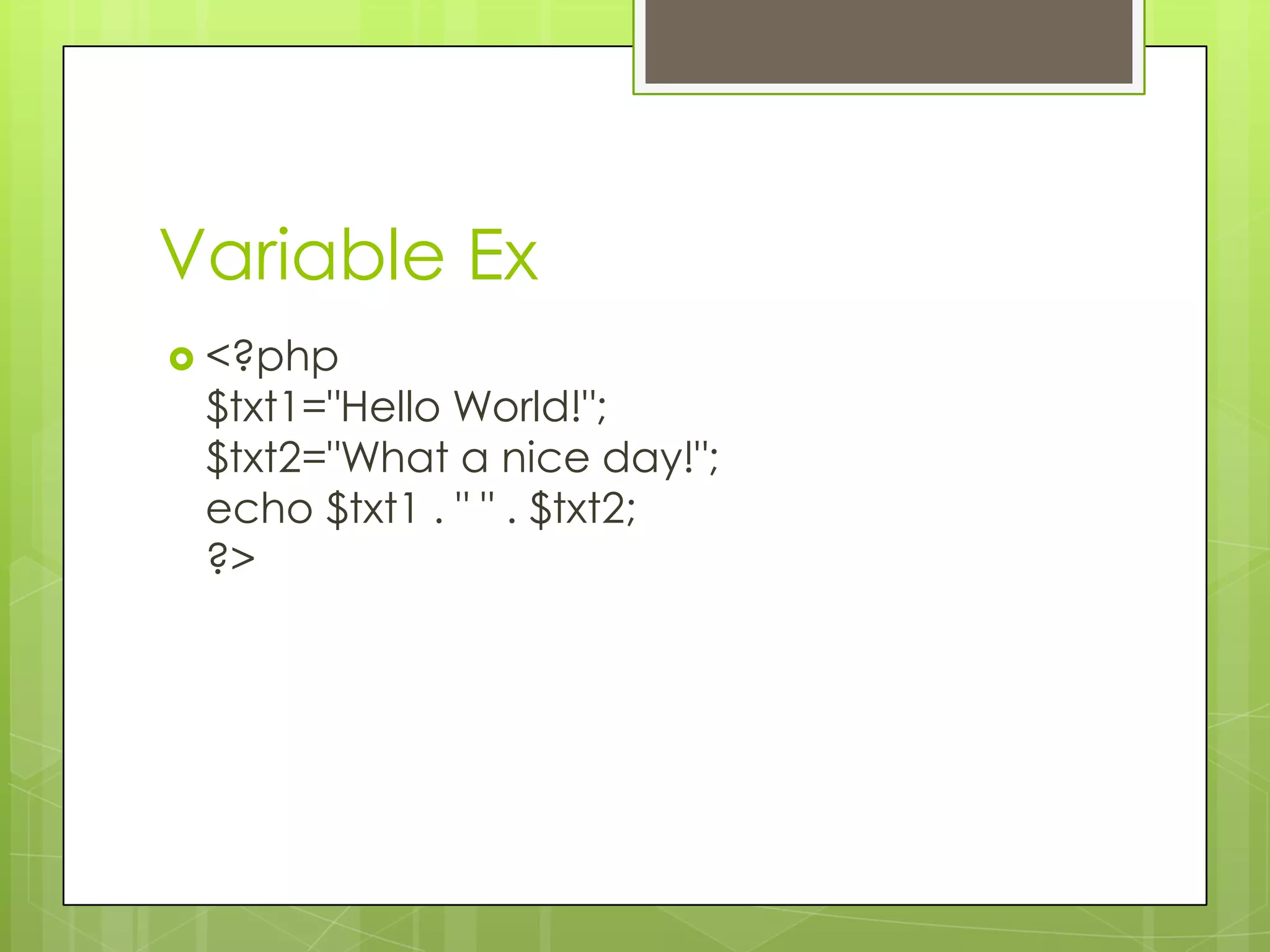 Variable Ex  <?php $txt1="Hello World!"; $txt2="What a nice day!"; echo $txt1 . " " . $txt2; ?> 
