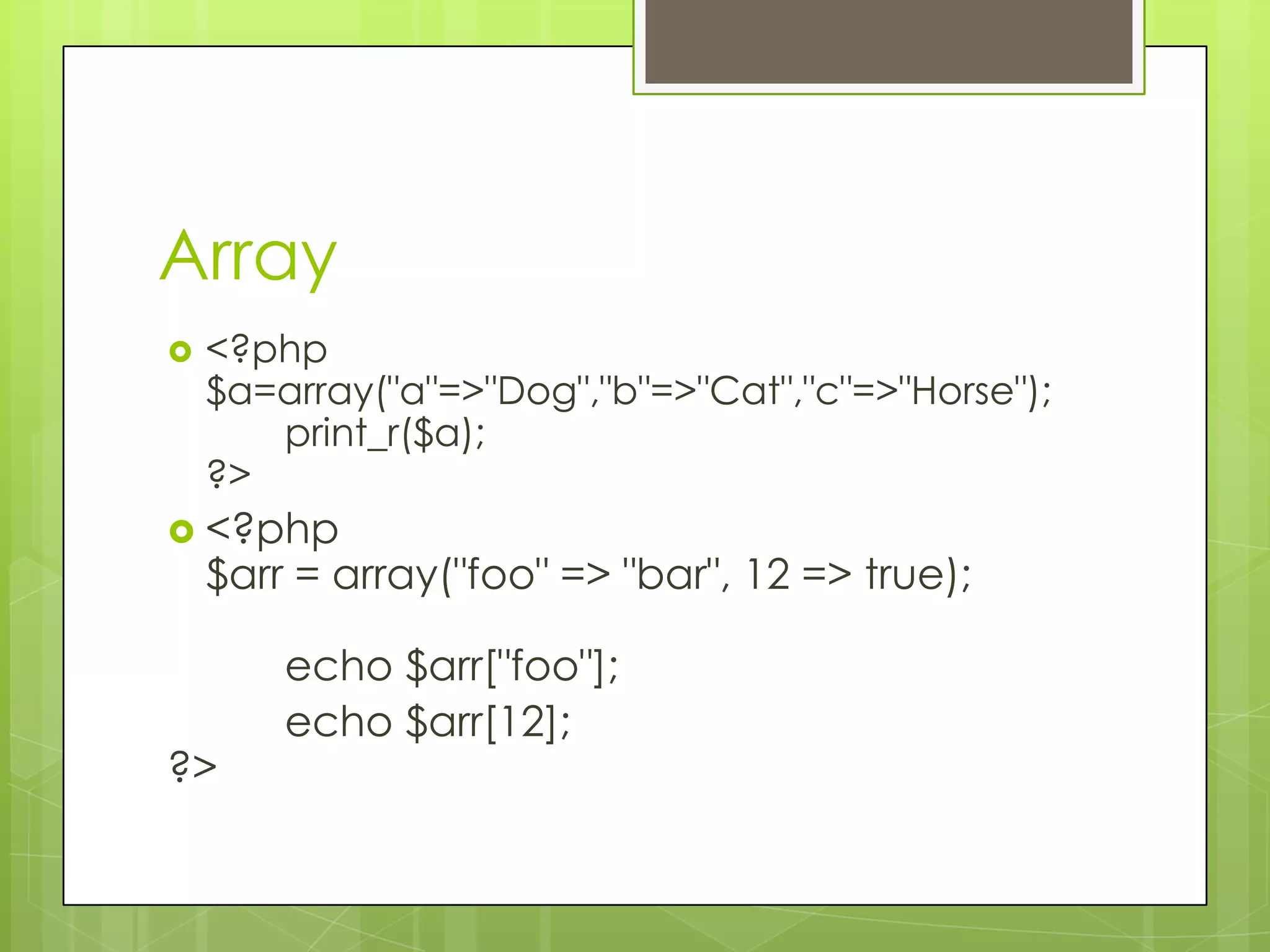 Array  <?php $a=array("a"=>"Dog","b"=>"Cat","c"=>"Horse"); print_r($a); ?>  <?php $arr = array("foo" => "bar", 12 => true); echo $arr["foo"]; echo $arr[12]; ?> 