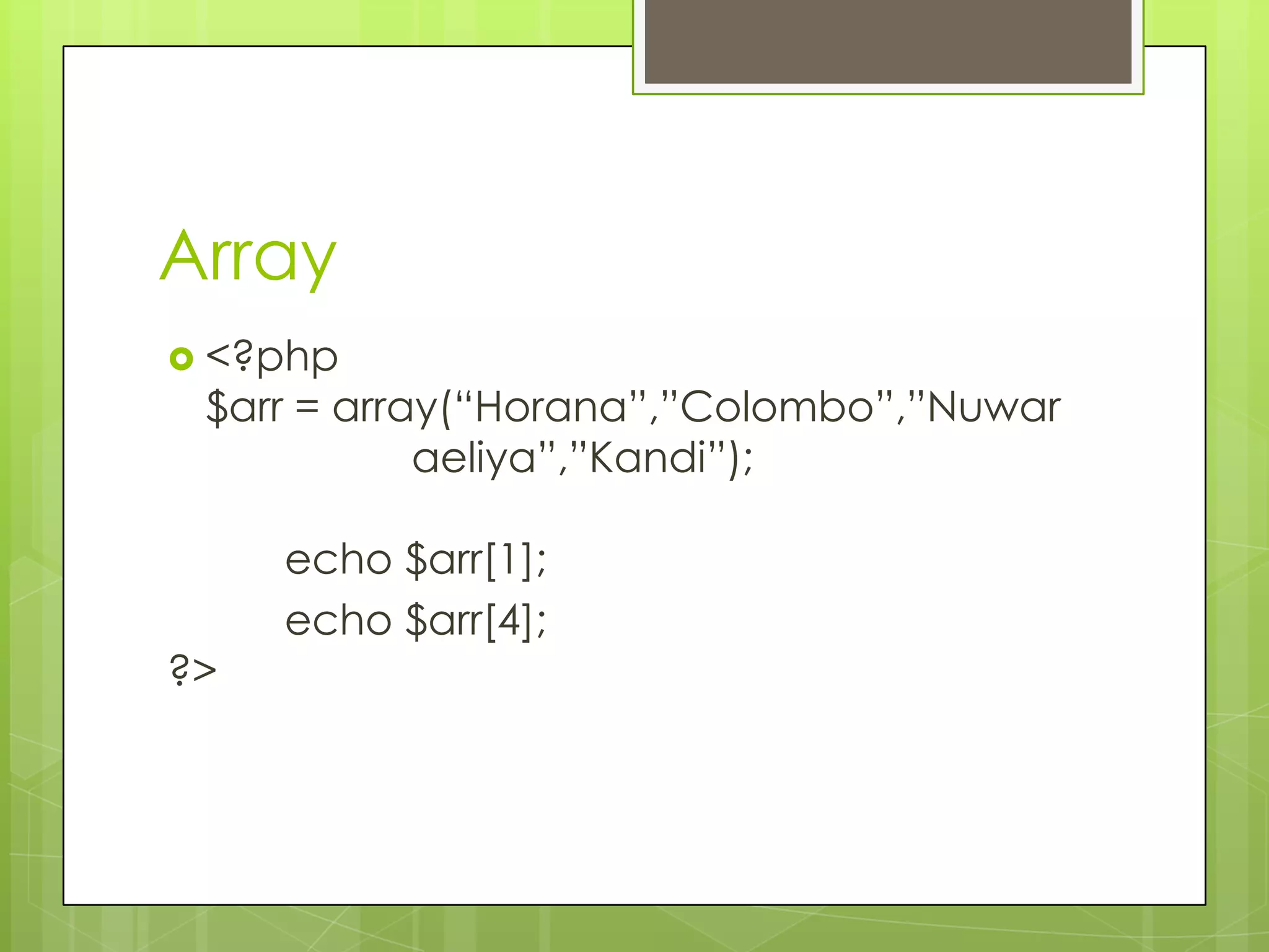 Array  <?php $arr = array(“Horana”,”Colombo”,”Nuwar aeliya”,”Kandi”); echo $arr[1]; echo $arr[4]; ?> 