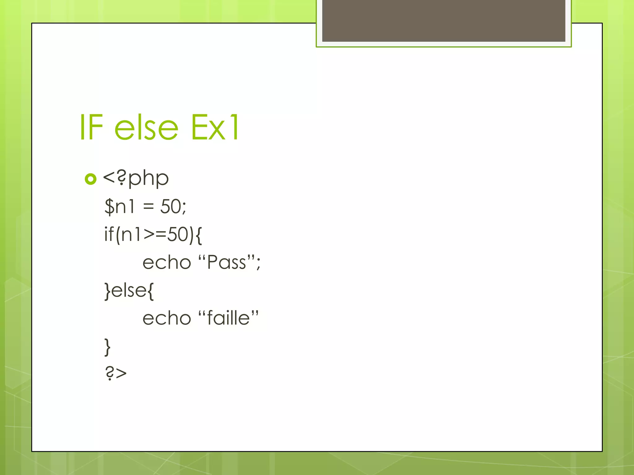 IF else Ex1  <?php $n1 = 50; if(n1>=50){ echo “Pass”; }else{ echo “faille” } ?> 