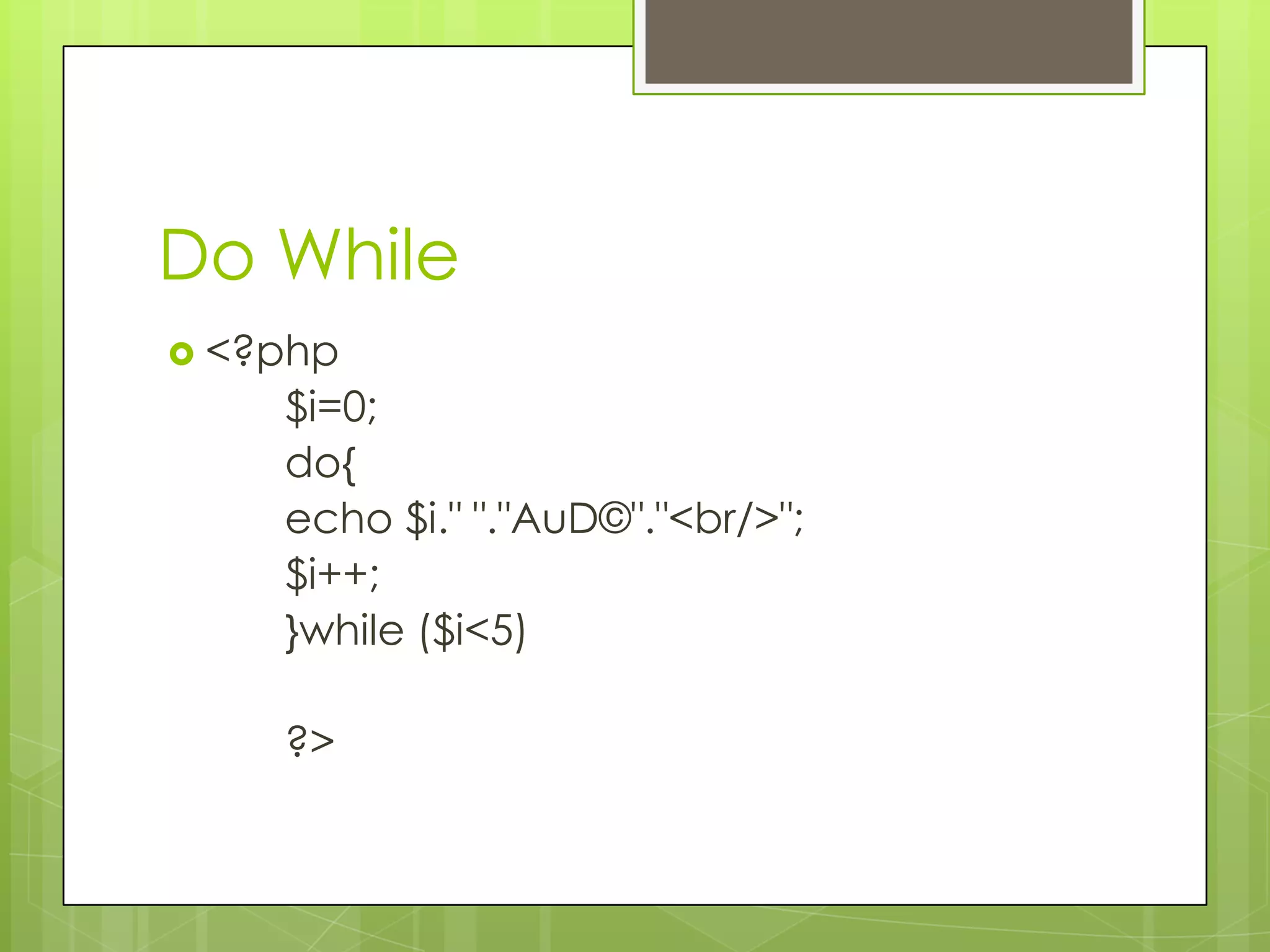 Do While  <?php $i=0; do{ echo $i." "."AuD©"."<br/>"; $i++; }while ($i<5) ?> 