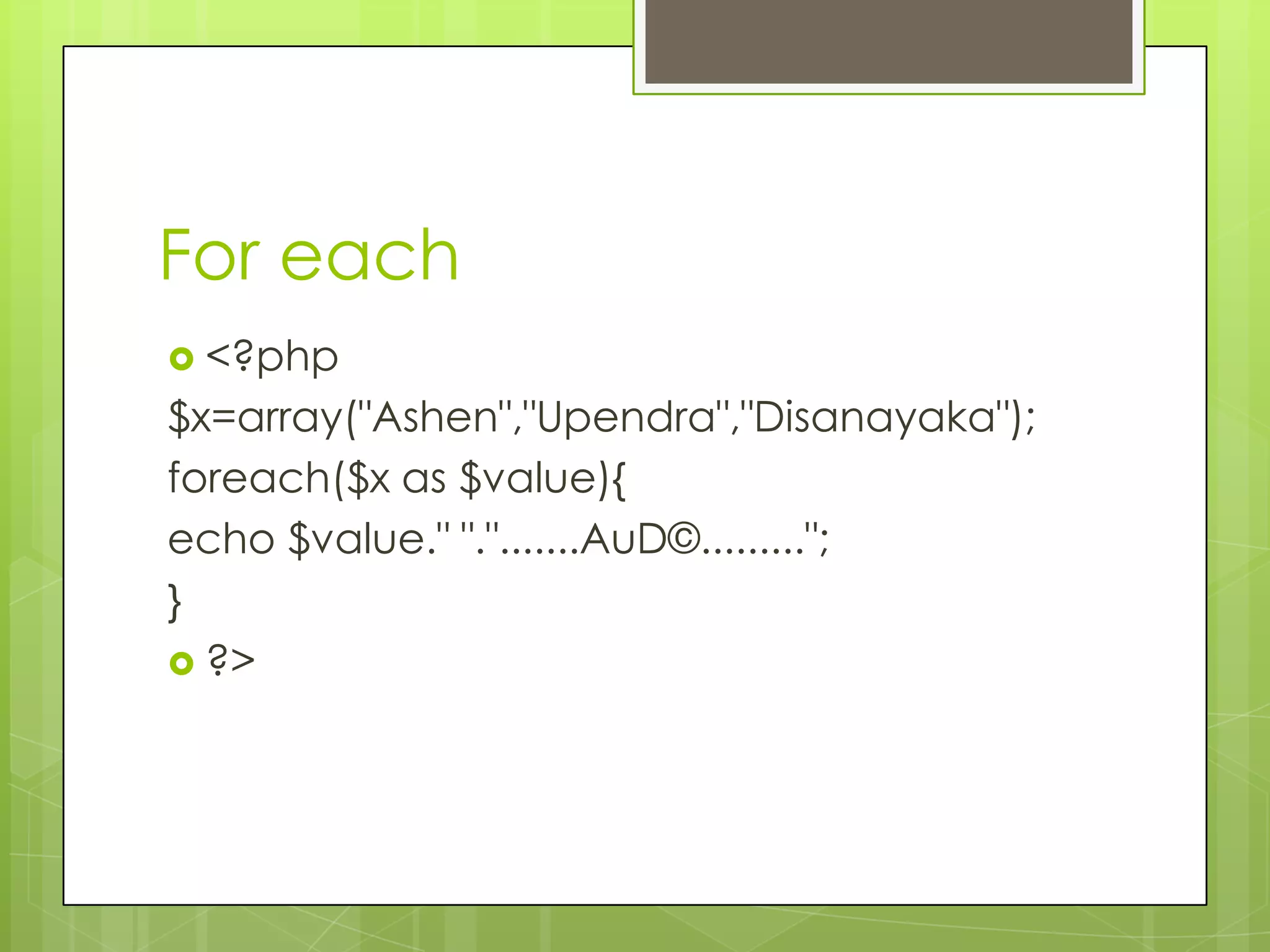 For each  <?php $x=array("Ashen","Upendra","Disanayaka"); foreach($x as $value){ echo $value." ".".......AuD©........."; }  ?> 