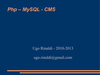 Php – MySQL - CMS
Ugo Rinaldi - 2010-2013
ugo.rinaldi@gmail.com
 