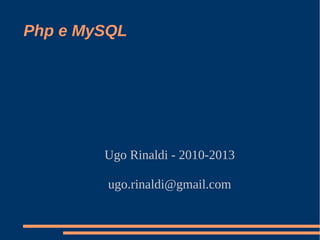 Php e MySQL
Ugo Rinaldi - 2010-2016
ugo.rinaldi@gmail.com
 