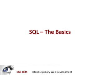 CGS 2835 Interdisciplinary Web Development
SQL – The Basics
 