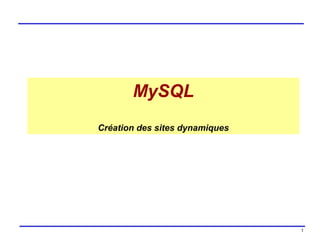 MySQL
Création des sites dynamiques

1

 