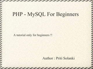 PHP - MySQL For Beginners Author : Priti Solanki A tutorial only for beginners !! 