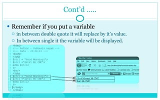 Cont’d ….. Remember if you put a variable  in between double quote it will replace by it’s value. In between single it the variable will be displayed.  