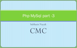 Php MySql part -3
    Subhasis Nayak

   CMC
 