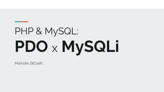 PHP & MySQL:
PDO x MySQLi
Marcolin, IXCsoft.
 