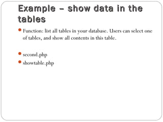 Example – show data in theExample – show data in the
tablestables
Function: list all tables in your database. Users can select one
of tables, and show all contents in this table.
second.php
showtable.php
 