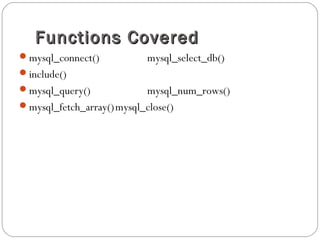 Functions CoveredFunctions Covered
mysql_connect() mysql_select_db()
include()
mysql_query() mysql_num_rows()
mysql_fetch_array()mysql_close()
 