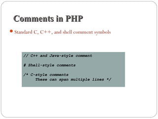 Comments in PHPComments in PHP
Standard C, C++, and shell comment symbols
// C++ and Java-style comment
# Shell-style comments
/* C-style comments
These can span multiple lines */
 