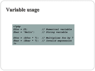 Variable usageVariable usage
<?php
$foo = 25; // Numerical variable
$bar = “Hello”; // String variable
$foo = ($foo * 7); // Multiplies foo by 7
$bar = ($bar * 7); // Invalid expression
?>
 