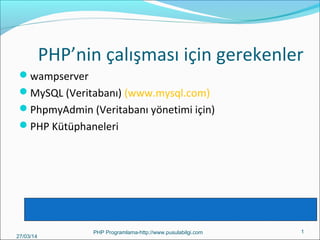 PHP’nin çalışması için gerekenler
wampserver
MySQL (Veritabanı) (www.mysql.com)
PhpmyAdmin (Veritabanı yönetimi için)
PHP Kütüphaneleri
27/03/14
PHP Programlama-http://www.pusulabilgi.com 1
 