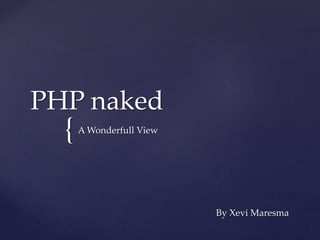 {
PHP naked
A Wonderfull View
By Xevi Maresma
 