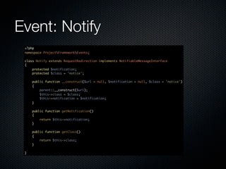 Event: Notify
 <?php
 namespace ProjectFrameworkEvents;

 class Notify extends RequestRedirection implements NotifiableMessageInterface
 {
     protected $notification;
     protected $class = 'notice';

     public function __construct($url = null, $notification = null, $class = 'notice')
     {
         parent::__construct($url);
         $this->class = $class;
         $this->notification = $notification;
     }

     public function getNotification()
     {
         return $this->notification;
     }

     public function getClass()
     {
         return $this->class;
     }

 }
 
