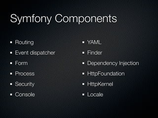 Symfony Components
Routing            YAML
Event dispatcher   Finder
Form               Dependency Injection
Process            HttpFoundation
Security           HttpKernel
Console            Locale
 