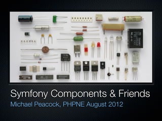 Symfony Components & Friends
Michael Peacock, PHPNE August 2012
 