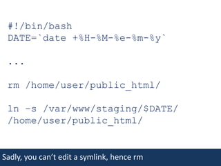 #!/bin/bashDATE=`date +%H-%M-%e-%m-%y`...rm /home/user/public_html/ln –s /var/www/staging/$DATE/ /home/user/public_html/Sadly, you can’t edit a symlink, hence rm