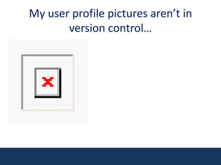 My user profile pictures aren’t in version control…