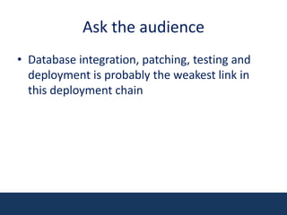 Ask the audienceDatabase integration, patching, testing and deployment is probably the weakest link in this deployment chain