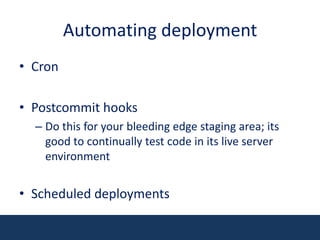 Automating deploymentCronPostcommit hooksDo this for your bleeding edge staging area; its good to continually test code in its live server environmentScheduled deployments