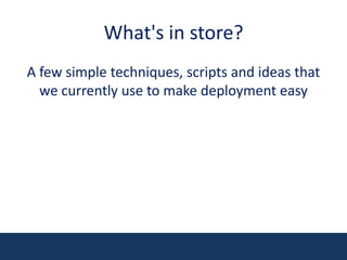 What's in store?A few simple techniques, scripts and ideas that we currently use to make deployment easy