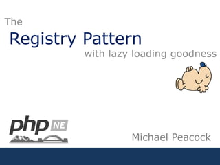 Registry Pattern The with lazy loading goodness Michael Peacock 
