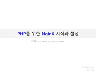 PHP를 위한 NginX 시작과 설정
2015. 7. 22
Jinwook Jeong
HTTP and reverse proxy server
 