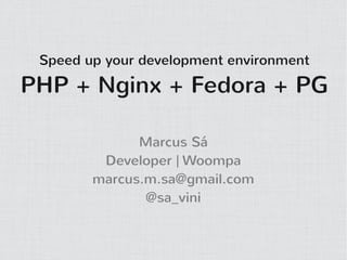 Speed up your development environment

PHP + Nginx + Fedora + PG

              Marcus Sá
         Developer | Woompa
        marcus.m.sa@gmail.com
               @sa_vini
 