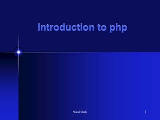 Introduction to php
Nikul Shah 1
 
