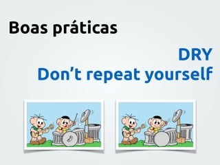 DRY
Don’t repeat yourself
Boas práticas
 