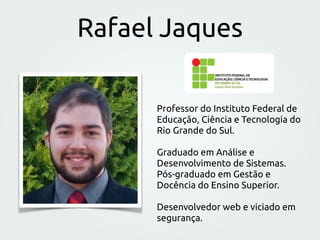 Rafael Jaques
Professor do Instituto Federal de
Educação, Ciência e Tecnologia do
Rio Grande do Sul.
Graduado em Análise e...