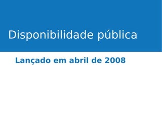 Disponibilidade pública
Lançado em abril de 2008

 