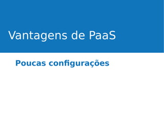 Vantagens de PaaS
Poucas configurações

 