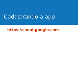 Cadastrando a app
https://cloud.google.com

 