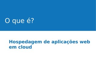 O que é?
Hospedagem de aplicações web
em cloud

 
