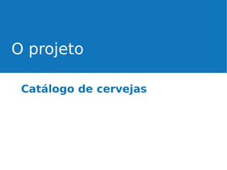 O projeto
Catálogo de cervejas

 