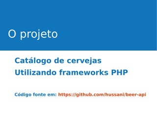 O projeto
Catálogo de cervejas
Utilizando frameworks PHP
Código fonte em: https://github.com/hussani/beer-api

 