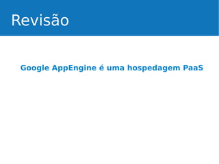 Revisão
Google AppEngine é uma hospedagem PaaS

 