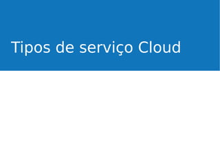 Tipos de serviço Cloud

 