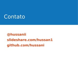Contato
@hussanii
slideshare.com/hussan1
github.com/hussani

 