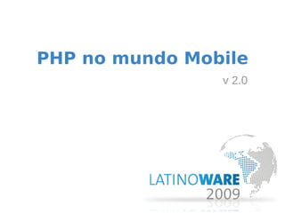 PHP no mundo Mobile
                v 2.0
 