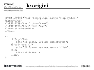le origini

<FORM ACTION="/cgi-bin/php.cgi/~userid/display.html"
METHOD=POST>
<INPUT TYPE="text" name="name">
<INPUT TYPE=...