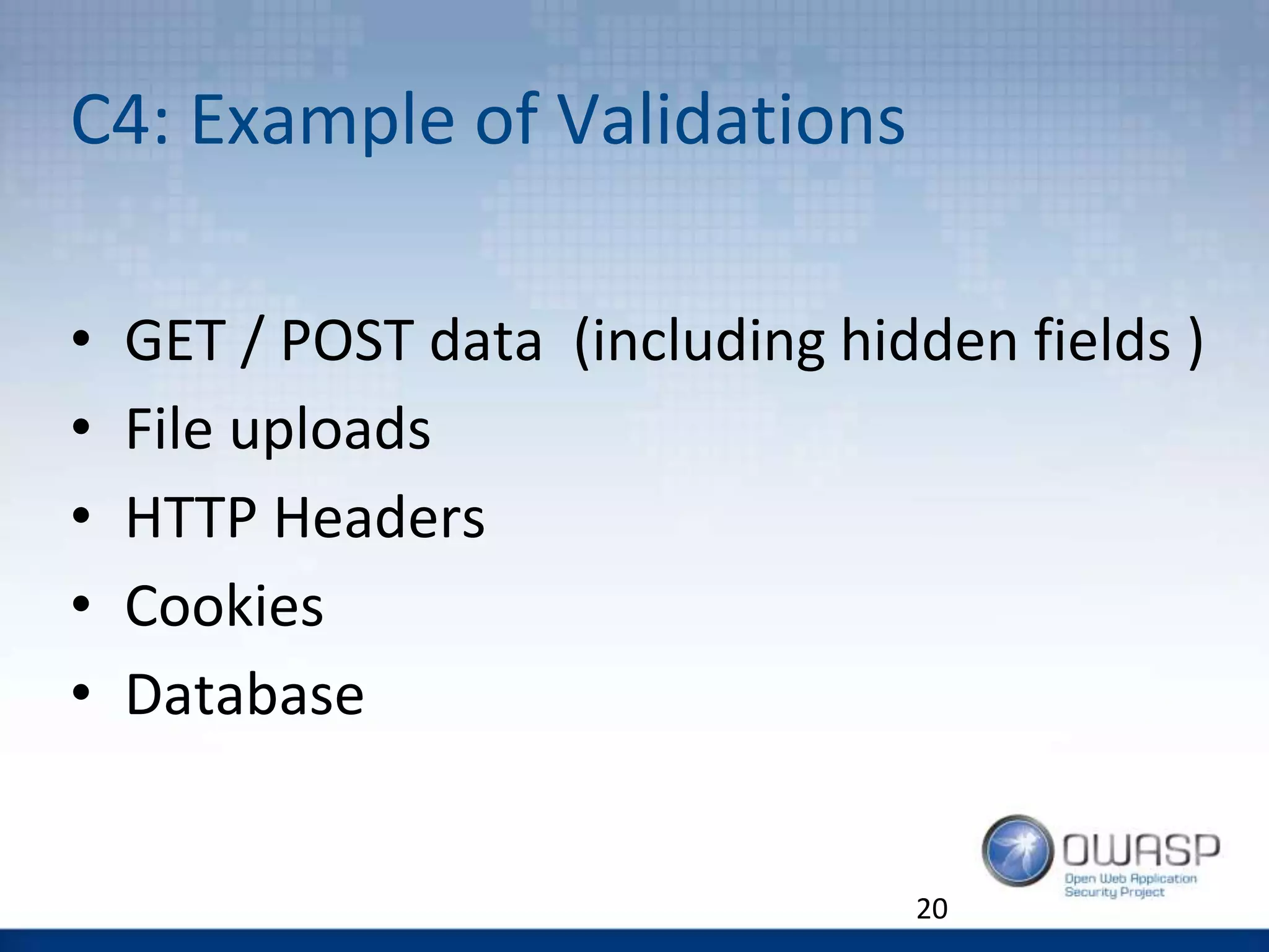 C4: Example of Validations
20
• GET / POST data (including hidden fields )
• File uploads
• HTTP Headers
• Cookies
• Database
 