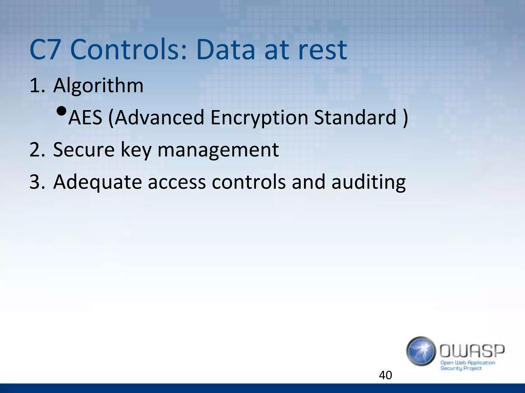 C7 Controls: Data at rest
1. Algorithm
•AES (Advanced Encryption Standard )
2. Secure key management
3. Adequate access controls and auditing
40
 